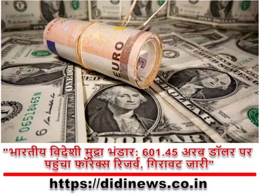 "भारतीय विदेशी मुद्रा भंडार: 601.45 अरब डॉलर पर पहुंचा फॉरेक्स रिजर्व, गिरावट जारी"