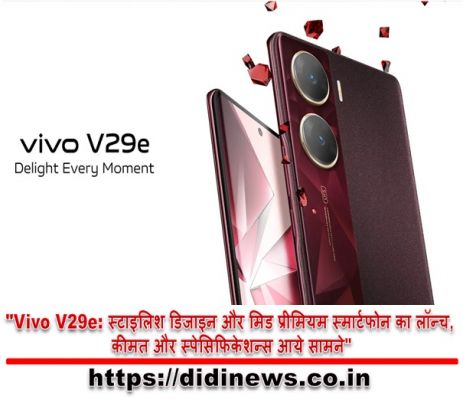 "Vivo V29e: स्टाइलिश डिजाइन और मिड प्रीमियम स्मार्टफोन का लॉन्च, कीमत और स्पेसिफिकेशन्स आये सामने"