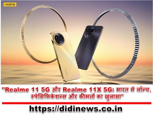 "Realme 11 5G और Realme 11X 5G: भारत में लॉन्च, स्पेसिफिकेशन्स और कीमतों का खुलासा"