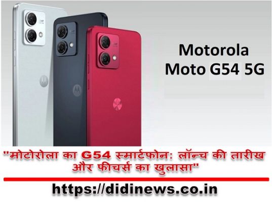 "मोटोरोला का G54 स्मार्टफोन: लॉन्च की तारीख और फीचर्स का खुलासा"