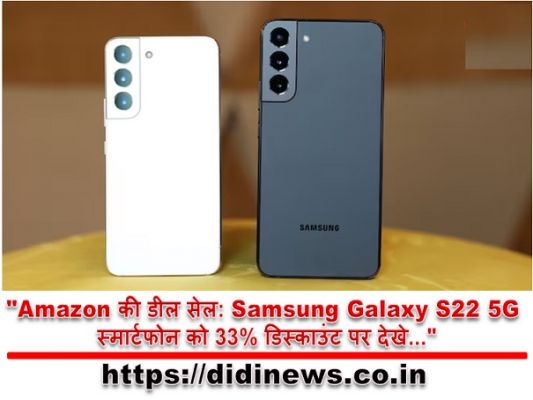 "Amazon की डील सेल: Samsung Galaxy S22 5G स्मार्टफोन को 33% डिस्काउंट पर देखे..."