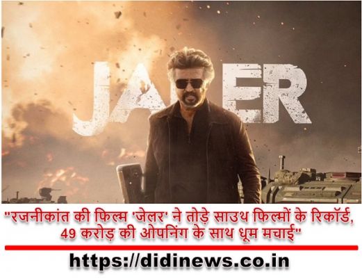 "रजनीकांत की फिल्म 'जेलर' ने तोड़े साउथ फिल्मों के रिकॉर्ड, 49 करोड़ की ओपनिंग के साथ धूम मचाई"