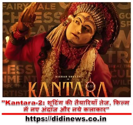 "Kantara-2: शूटिंग की तैयारियाँ तेज, फिल्म में नए अंदाज और नये कलाकार"