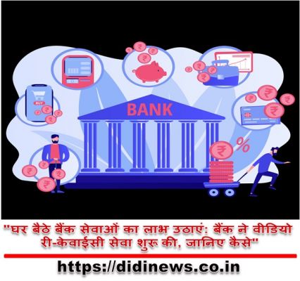 "घर बैठे बैंक सेवाओं का लाभ उठाएं: बैंक ने वीडियो री-केवाईसी सेवा शुरू की, जानिए कैसे"
