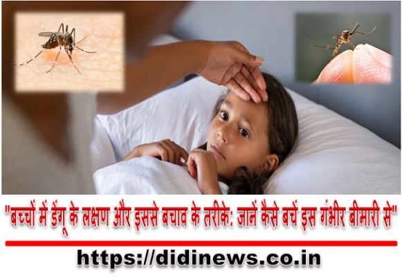 "बच्चों में डेंगू के लक्षण और इससे बचाव के तरीके: जानें कैसे बचें इस गंभीर बीमारी से"