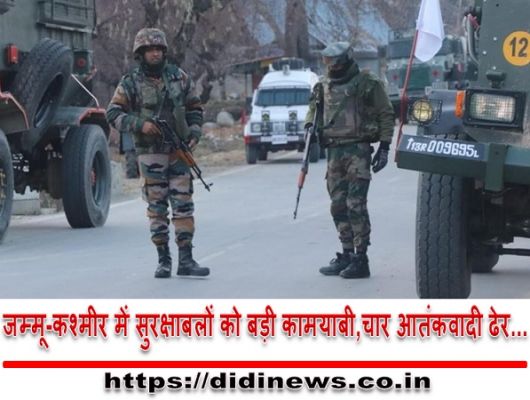 जम्मू-कश्मीर में सुरक्षाबलों को बड़ी कामयाबी,चार आतंकवादी ढेर...