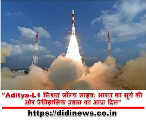 "Aditya-L1 मिशन लॉन्च लाइव: भारत का सूर्य की ओर ऐतिहासिक उड़ान का आज दिन"