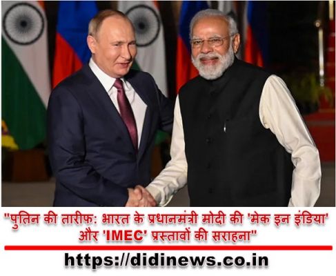 "पुतिन की तारीफ: भारत के प्रधानमंत्री मोदी की 'मेक इन इंडिया' और 'IMEC' प्रस्तावों की सराहना"