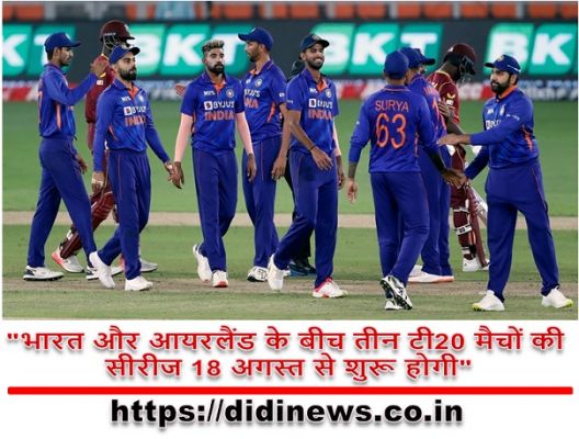 "भारत और आयरलैंड के बीच तीन टी20 मैचों की सीरीज 18 अगस्त से शुरू होगी"
