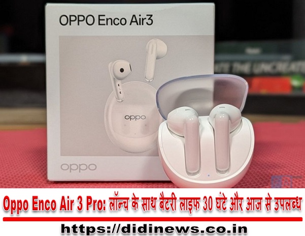 Oppo Enco Air 3 Pro: लॉन्च के साथ बैटरी लाइफ 30 घंटे और आज से उपलब्ध, जानिए कीमत