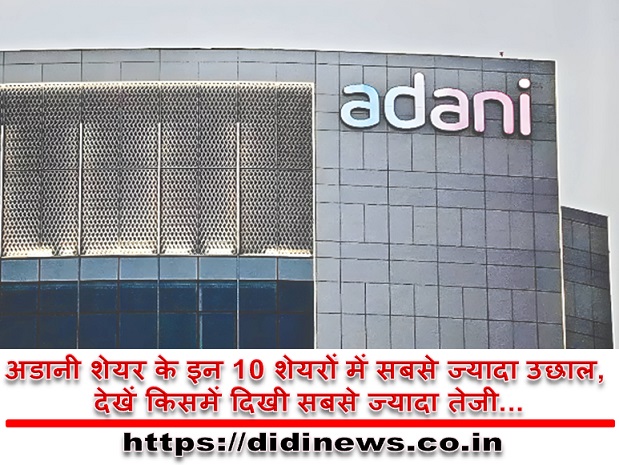 अडानी शेयर के इन 10 शेयरों में सबसे ज्यादा उछाल, देखें किसमें दिखी सबसे ज्यादा तेजी...