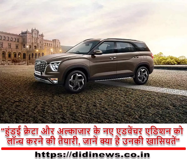 "हुंडई क्रेटा और अल्काजार के नए एडवेंचर एडिशन को लॉन्च करने की तैयारी, जानें क्या है उनकी खासियतें"