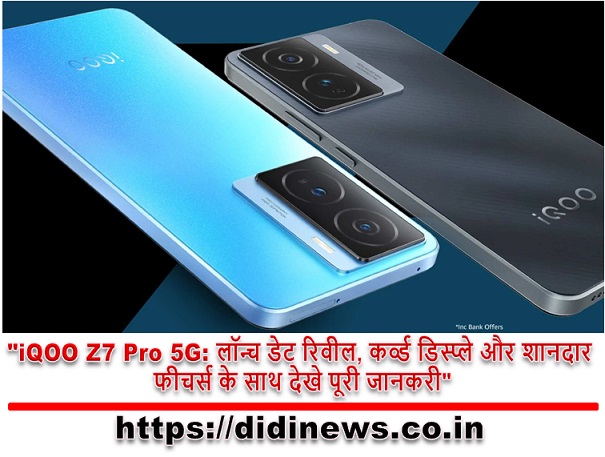 "iQOO Z7 Pro 5G: लॉन्च डेट रिवील, कर्व्ड डिस्प्ले और शानदार फीचर्स के साथ देखे पूरी जानकरी"