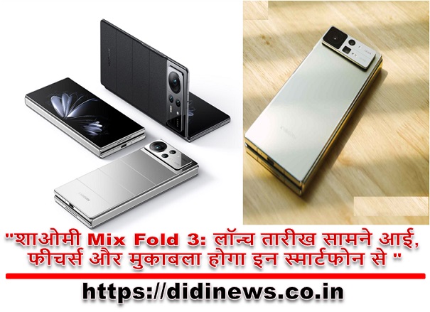 "शाओमी Mix Fold 3: लॉन्च तारीख सामने आई, फीचर्स और मुकाबला होगा इन स्मार्टफोन से "