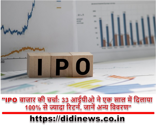 "IPO बाजार की चर्चा: 33 आईपीओ ने एक साल में दिलाया 100% से ज्यादा रिटर्न, जानें अन्य विवरण"