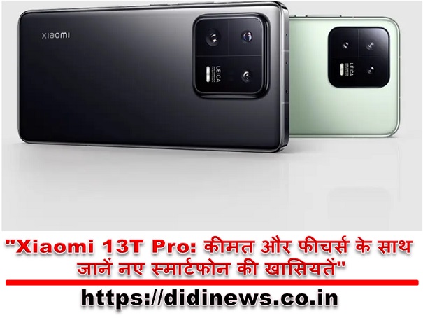 "Xiaomi 13T Pro: कीमत और फीचर्स के साथ जानें नए स्मार्टफोन की खासियतें"