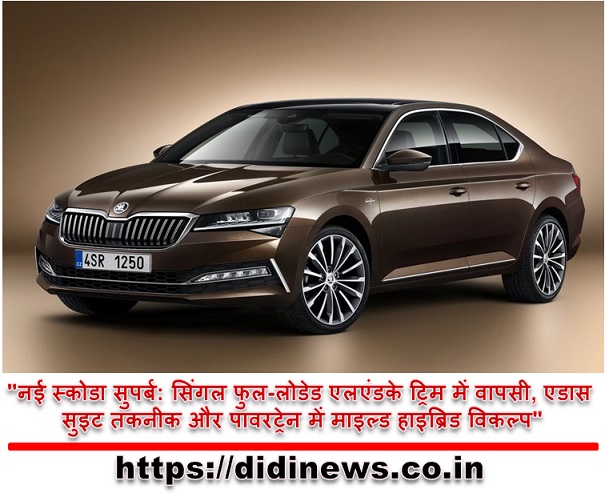 "नई स्कोडा सुपर्ब: सिंगल फुल-लोडेड एलएंडके ट्रिम में वापसी, एडास सुइट तकनीक और पावरट्रेन में माइल्ड हाइब्रिड विकल्प"