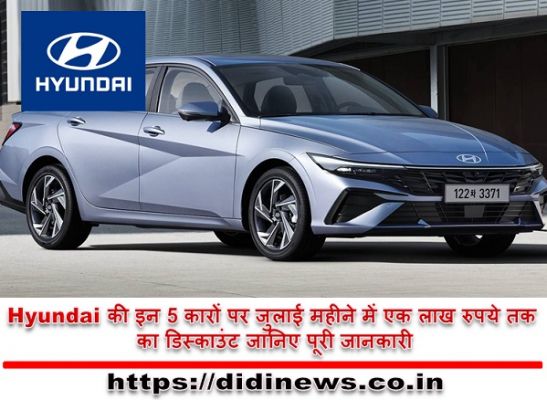 Hyundai की इन 5 कारों पर जुलाई महीने में एक लाख रुपये तक का डिस्काउंट जानिए पूरी जानकारी