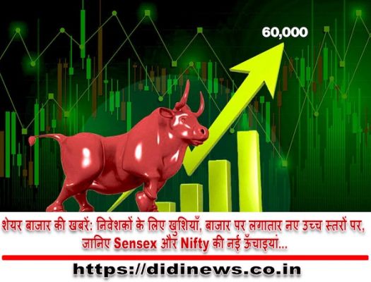 शेयर बाजार की खबरें: निवेशकों के लिए खुशियाँ, बाजार पर लगातार नए उच्च स्तरों पर, जानिए Sensex और Nifty की नई ऊँचाइयां...