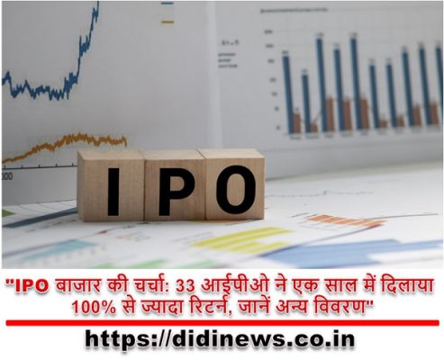 "IPO बाजार की चर्चा: 33 आईपीओ ने एक साल में दिलाया 100% से ज्यादा रिटर्न, जानें अन्य विवरण"