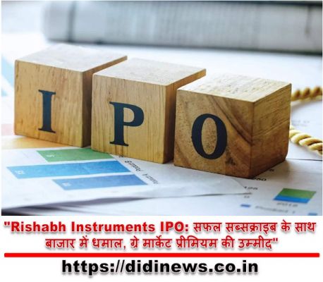 "Rishabh Instruments IPO: सफल सब्सक्राइब के साथ बाजार में धमाल, ग्रे मार्केट प्रीमियम की उम्मीद"