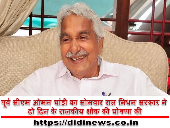 पूर्व सीएम ओमन चांडी का सोमवार रात निधन सरकार ने दो दिन के राजकीय शोक की घोषणा की