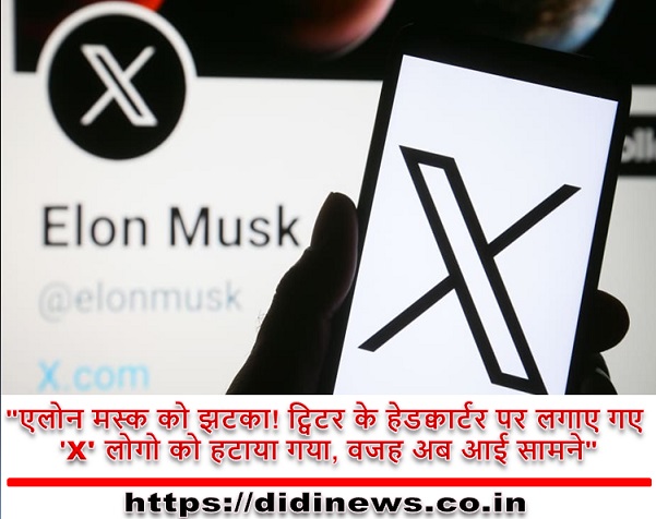 "एलोन मस्क को झटका! ट्विटर के हेडक्वार्टर पर लगाए गए 'X' लोगो को हटाया गया, वजह अब आई सामने"