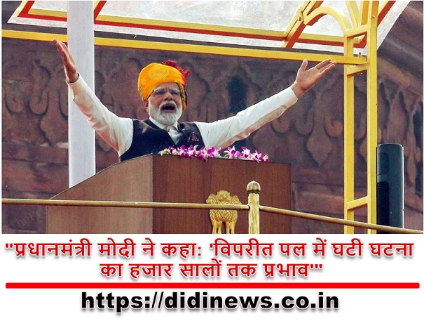 "प्रधानमंत्री मोदी ने कहा: 'विपरीत पल में घटी घटना का हजार सालों तक प्रभाव'"