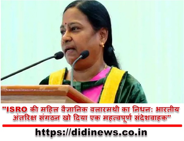 "ISRO की महिल वैज्ञानिक वलारमथी का निधन: भारतीय अंतरिक्ष संगठन खो दिया एक महत्वपूर्ण संदेशवाहक"