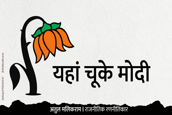 यहां चूके मोदी - अतुल मलिकराम (राजनीतिक रणनीतिकार)