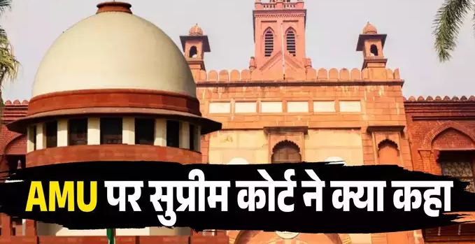 सुप्रीम कोर्ट ने AMU के अल्पसंख्यक संस्थान नहीं होने संबंधी 1967 का फैसला किया खारिज, जानिए क्या कहा