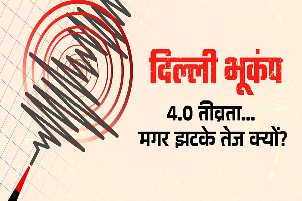 दिल्ली-NCR में भूकंप की तीव्रता कम थी तो फिर इतने तेज झटके क्यों महसूस हुए, क्या है कारण?