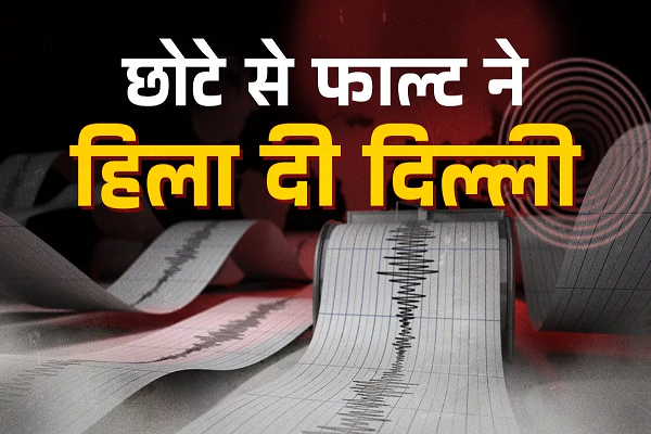 दिल्ली में छोटी फॉल्ट लाइन के कारण भूकंप भी हल्के, यहां गढ़वाल और हिमाचल के भूकंप से है ज्यादा खतरा