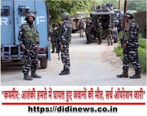 "कश्मीर: आतंकी हमले में घायल हुए जवानों की मौत, सर्च ऑपरेशन जारी"