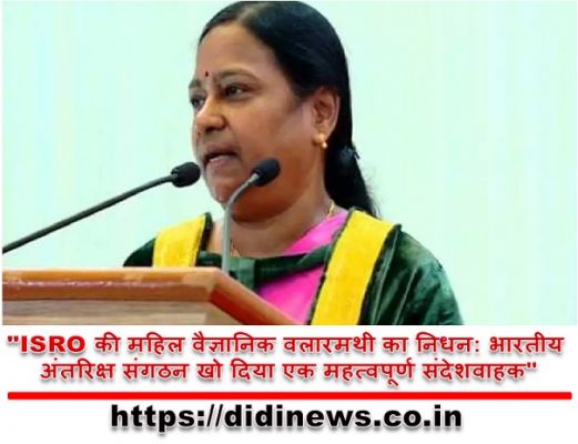 "ISRO की महिल वैज्ञानिक वलारमथी का निधन: भारतीय अंतरिक्ष संगठन खो दिया एक महत्वपूर्ण संदेशवाहक"