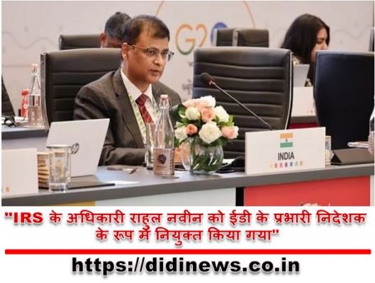 "IRS के अधिकारी राहुल नवीन को ईडी के प्रभारी निदेशक के रूप में नियुक्त किया गया"