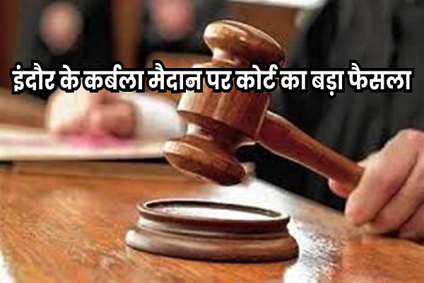 Indore Karbala Maidan: इंदौर में कर्बला मैदान की जमीन पर अदालत का बड़ा फैसला, वक्फ बोर्ड नहीं नगर निगम को माना मालिक