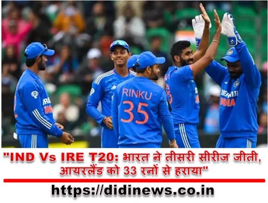 "IND Vs IRE T20: भारत ने तीसरी सीरीज जीती, आयरलैंड को 33 रनों से हराया"
